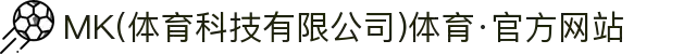 MK(体育科技有限公司)体育·官方网站